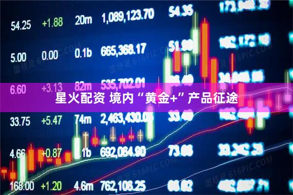 星火配资 境内“黄金+”产品征途