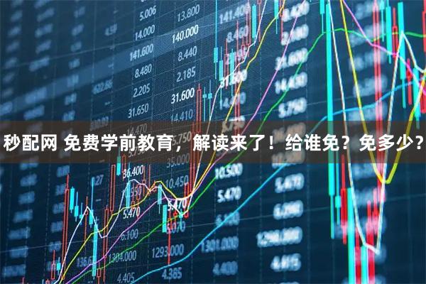 秒配网 免费学前教育，解读来了！给谁免？免多少？