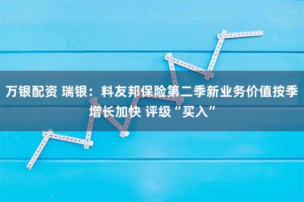 万银配资 瑞银：料友邦保险第二季新业务价值按季增长加快 评级“买入”