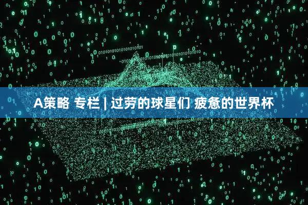 A策略 专栏 | 过劳的球星们 疲惫的世界杯