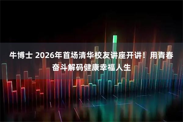 牛博士 2026年首场清华校友讲座开讲！用青春奋斗解码健康幸福人生