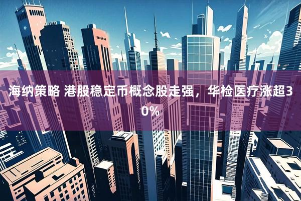 海纳策略 港股稳定币概念股走强，华检医疗涨超30%