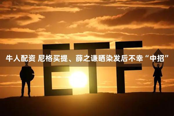 牛人配资 尼格买提、薛之谦晒染发后不幸“中招”