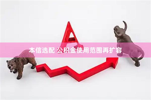 本信选配 公积金使用范围再扩容