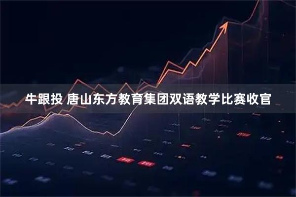 牛跟投 唐山东方教育集团双语教学比赛收官