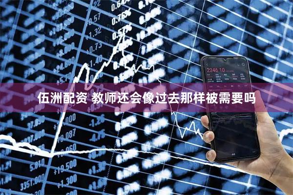 伍洲配资 教师还会像过去那样被需要吗