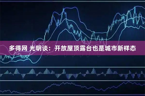 多得网 光明谈：开放屋顶露台也是城市新样态