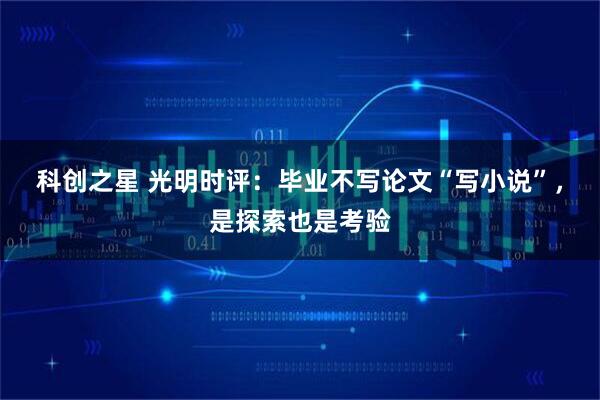 科创之星 光明时评：毕业不写论文“写小说”，是探索也是考验