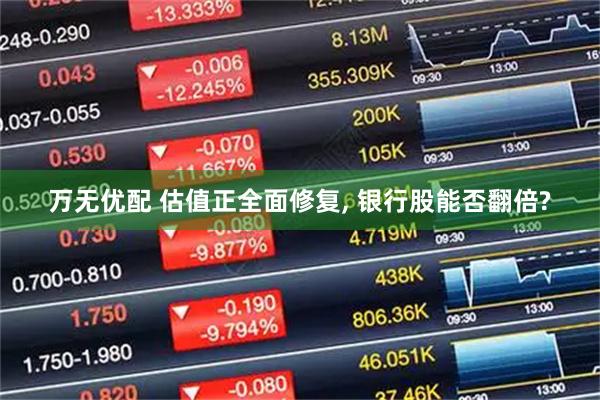 万无优配 估值正全面修复, 银行股能否翻倍?